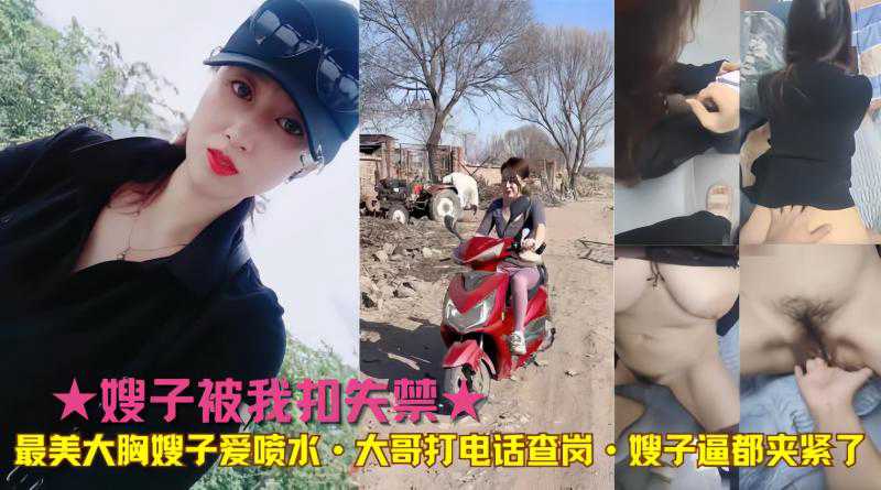 ★嫂子被我扣失禁★最美大胸嫂子爱喷水·大哥打电话查岗·嫂子逼都夹紧了-精品力荐