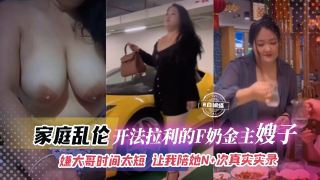 家庭乱伦-开法拉利的F奶金主嫂子-嫌大哥时间太短 让我陪她N 次真实记录