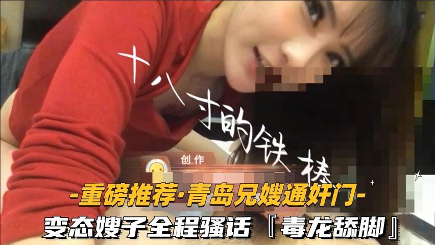 【福利】：【重磅推荐-青岛兄嫂通奸门】②变态嫂子全程骚话毒龙舔脚露脸-精品力荐