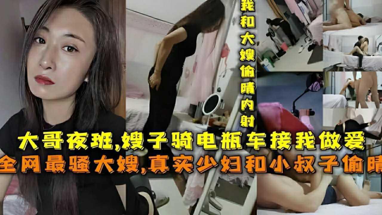 ①『嫂子骑电瓶车接我做爱』大哥夜班，全网最骚大嫂，真实骚妇和小叔子偷情『360影视』