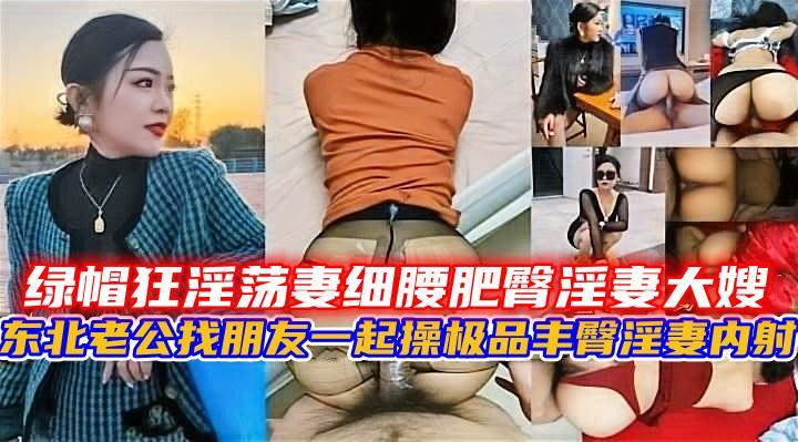 东北【绿帽狂淫荡妻】细腰肥臀淫妻大嫂-精品力荐