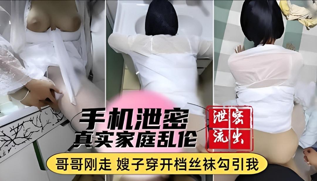 【真实家庭乱伦】手机泄密哥哥刚走嫂子穿开裆裤勾引我『360影视』