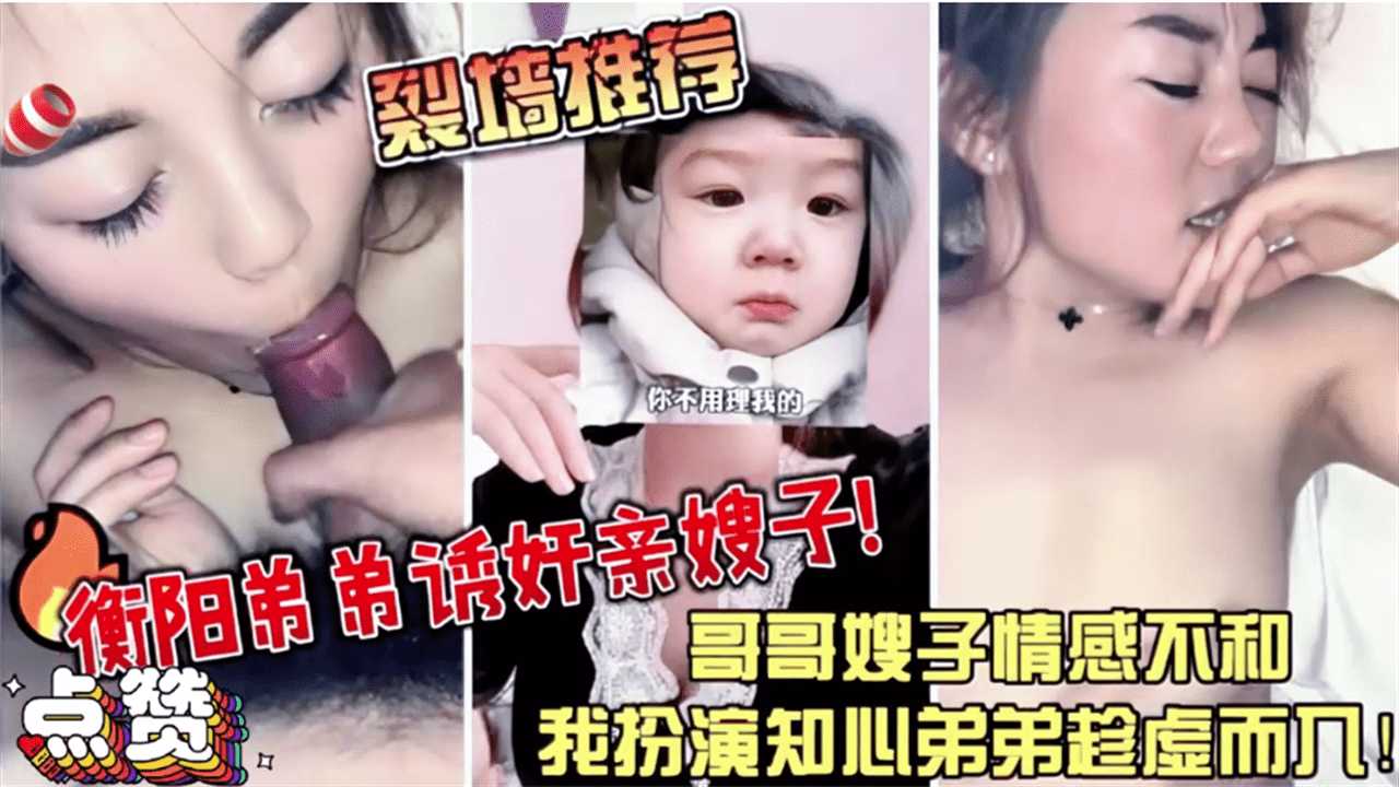 【强烈推荐】衡阳弟弟诱奸亲嫂子哥哥嫂子情感不合我扮演知心弟弟趁虚而入-精品力荐