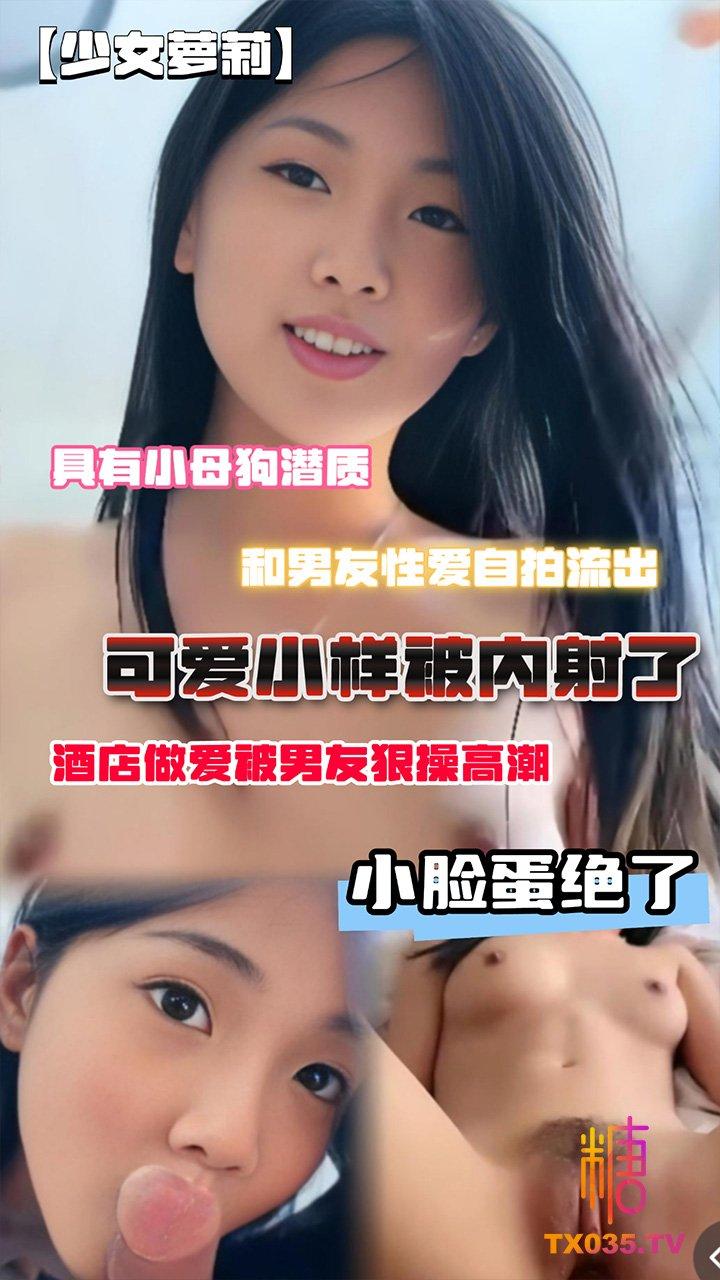 【少女萝莉】小母狗潜质，和男友性爱自拍流出，脸蛋绝了，酒店做爱被男友狠操高潮，可爱小样被内射了!