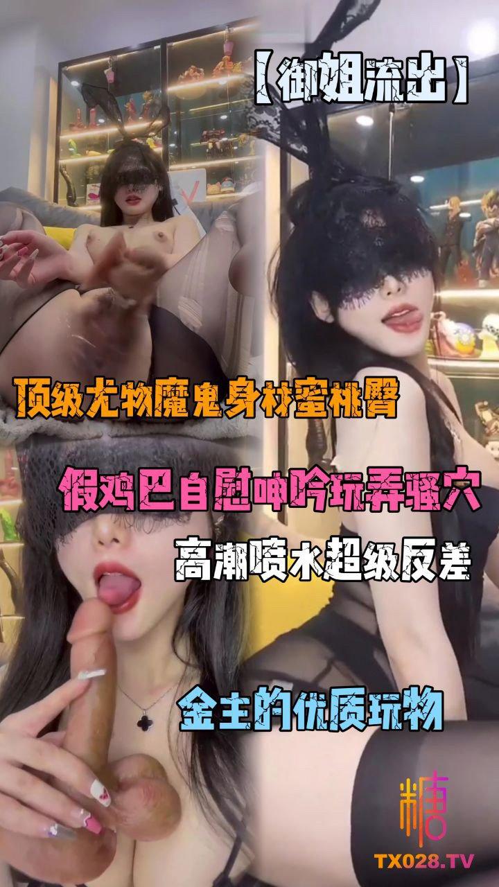 【御姐流出】顶级尤物魔鬼身材蜜桃臀，假鸡巴自慰呻吟玩弄骚穴!