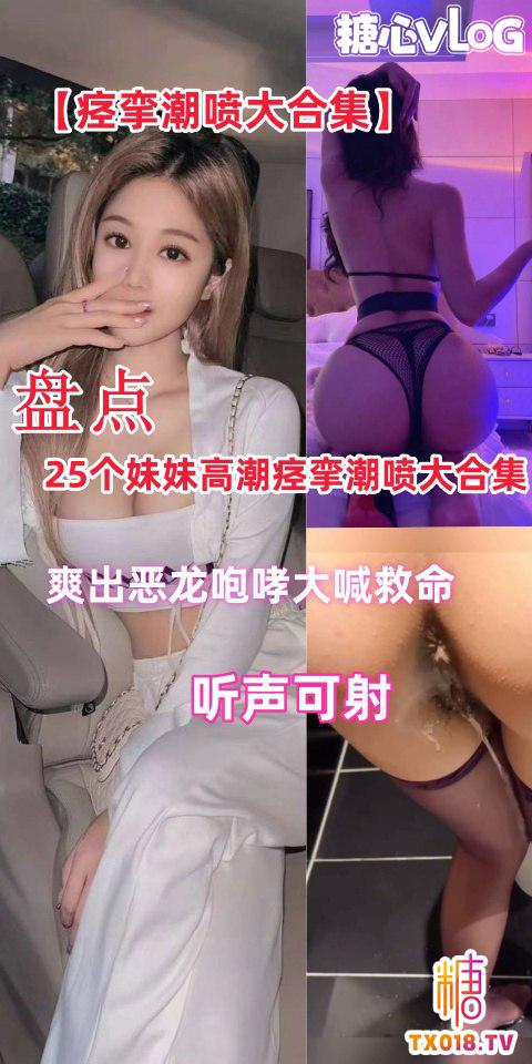 【反差婊】25个妹妹高潮痉挛潮喷大合集听声可射,搀管必看!_!