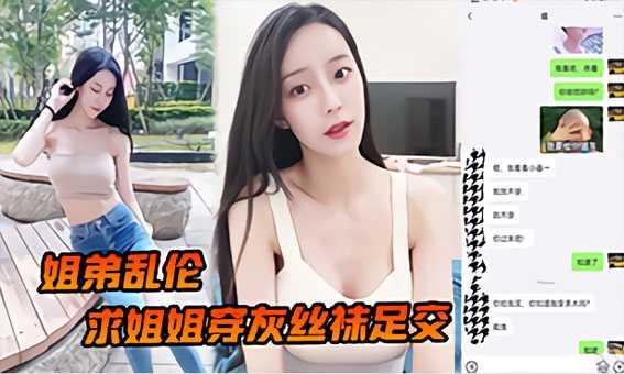 姐弟乱伦求姐姐穿灰丝袜足交然后爆操后入姐姐边抓美乳边操紧逼太爽了『360影视』