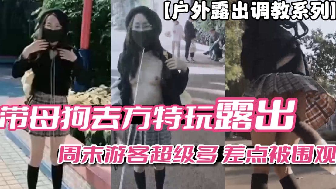 推荐【户外露出调教系列】带母狗去方特玩露出 周末游客多差点被围观