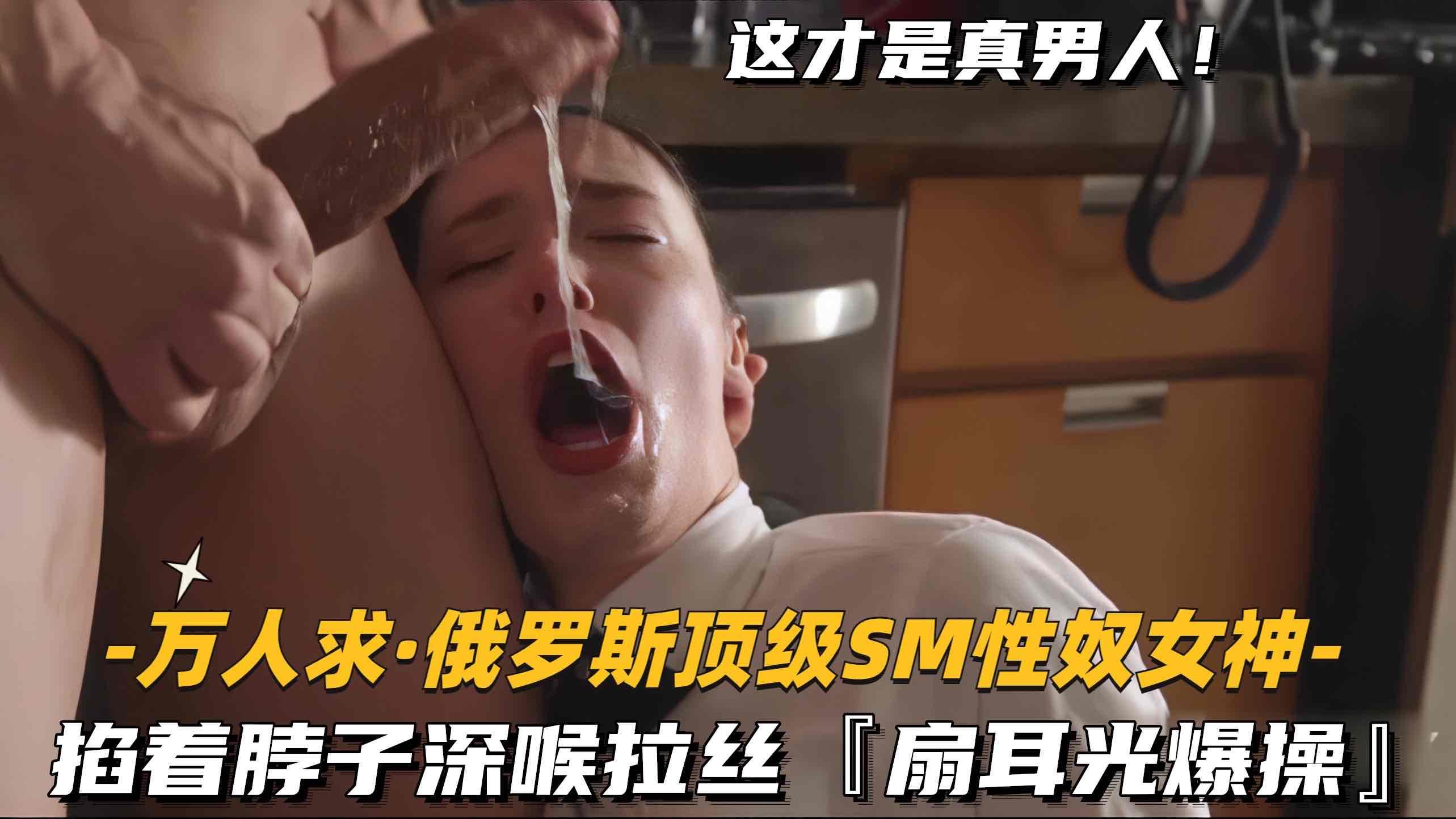 推荐【万人求俄罗斯顶级SM性奴女神】掐着脖子深喉拉丝!扇耳光爆操
