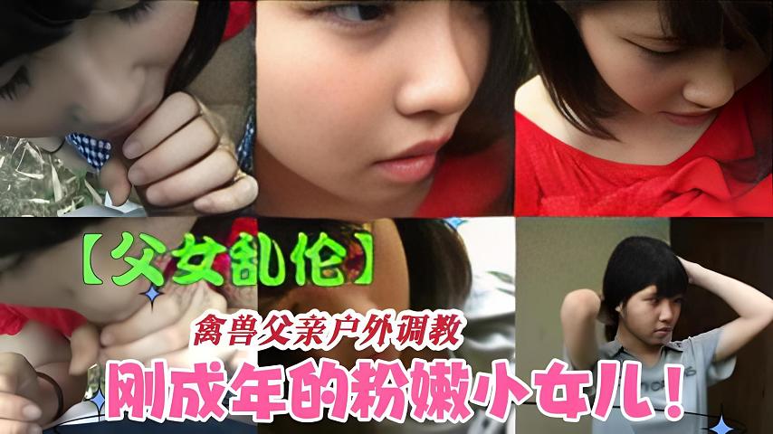 【父女乱伦】兽父户外调教狂操粉嫩小女儿-精品力荐