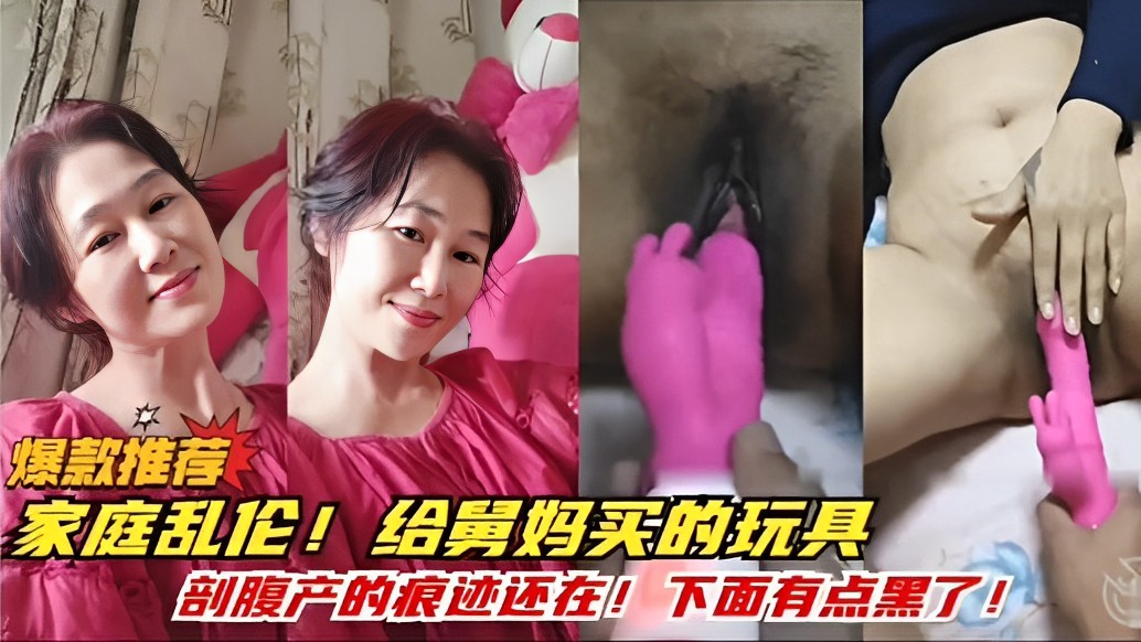 爆款推荐，家庭乱伦！给舅妈买的玩具，剖腹产的痕迹还在！下面有点黑了！