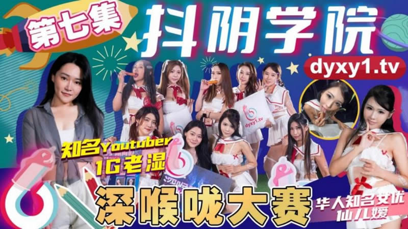 抖阴学院 第7期 深喉咙大赛-国产AV  DYXY007