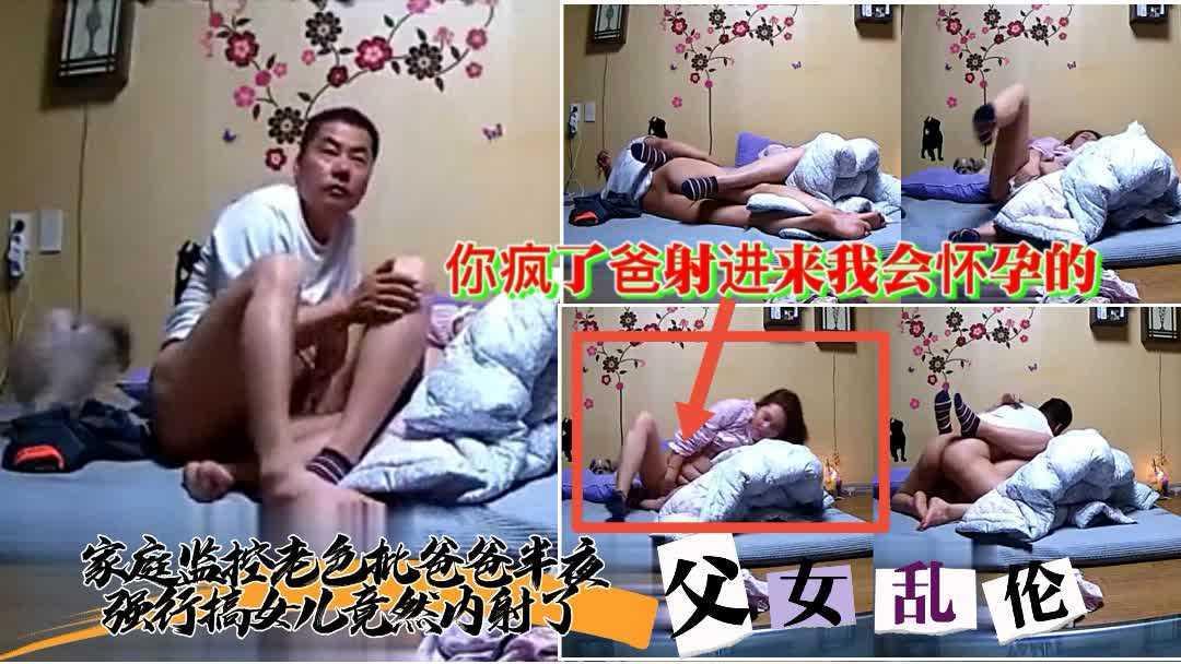 有声家庭监控【老色批父亲半夜强行内射操女儿】对白清晰我会怀孕的爸你真是疯了---