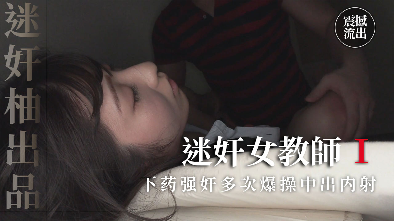 真实迷奸学校女教師下药强奸多次爆操中出内射上部-精品力荐