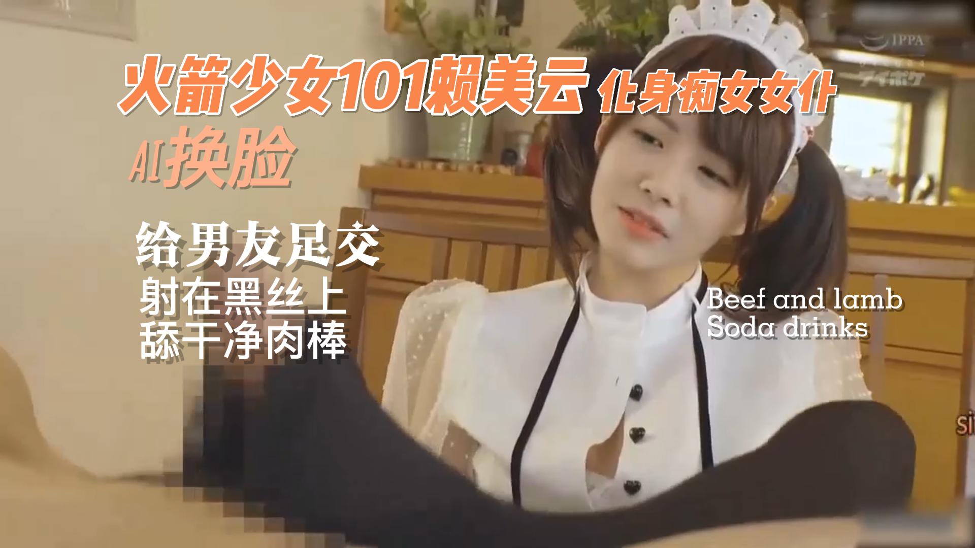 火箭少女101赖美云化身女仆给男友足交射在黑丝上 淫乱娱乐圈