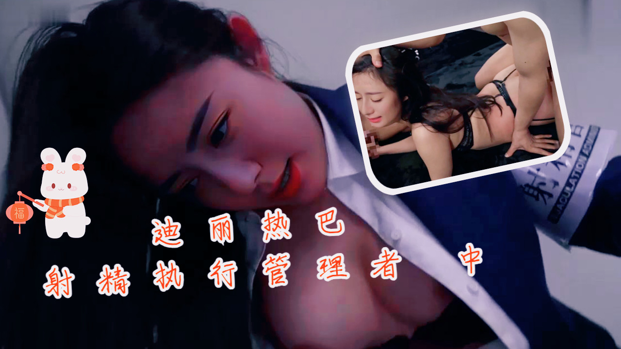 迪丽热巴射精执行管理者 中