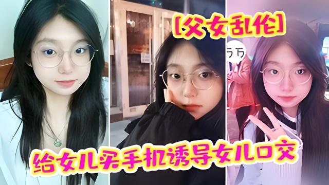 推荐“爸爸 我疼”给女儿买手机骗女儿口交 强插破处内射