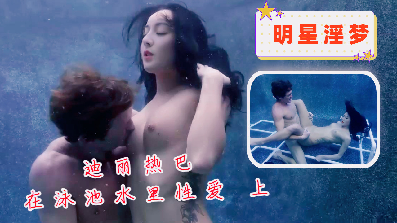 明星淫梦-迪丽热巴在泳池水里性爱 上