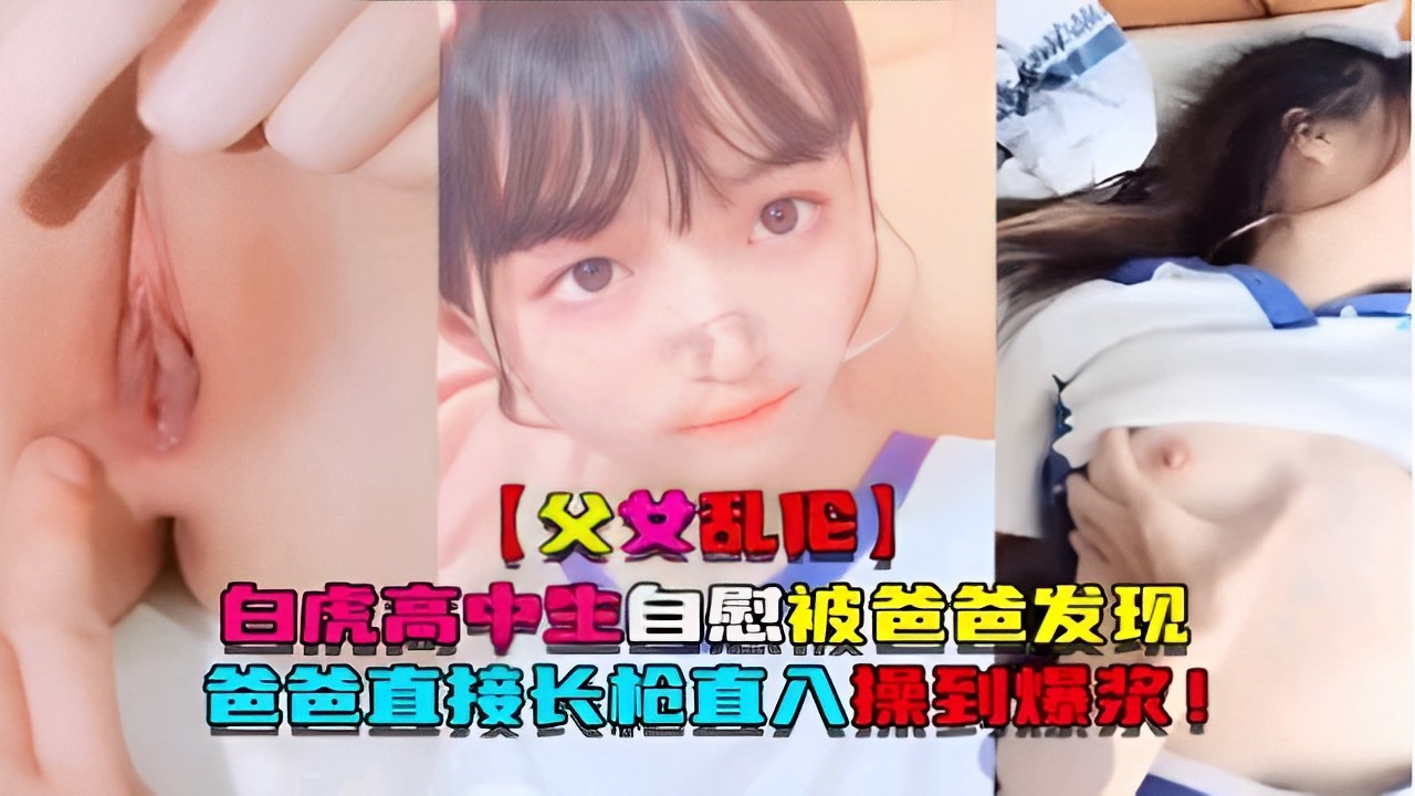 【父女乱伦】白虎高中·生自慰被爸爸发现爸爸直接长枪直入操到爆浆！
