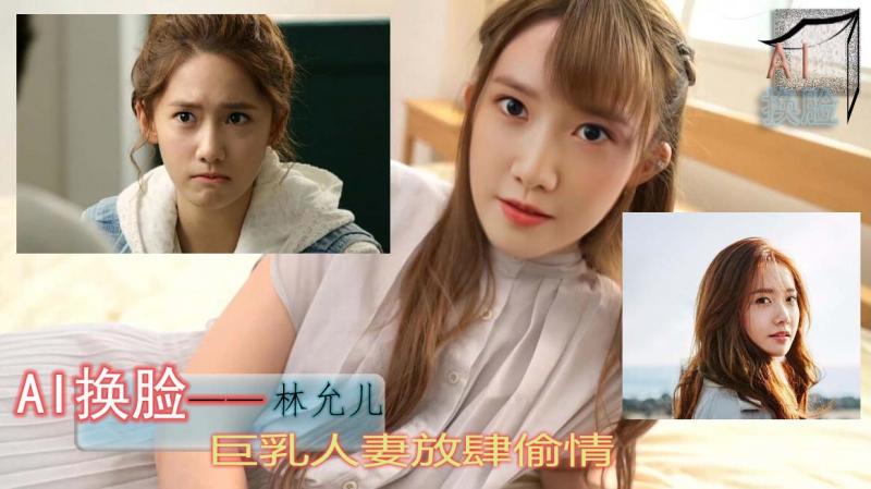 AI换脸林允儿巨乳人妻放肆偷情『360影视』