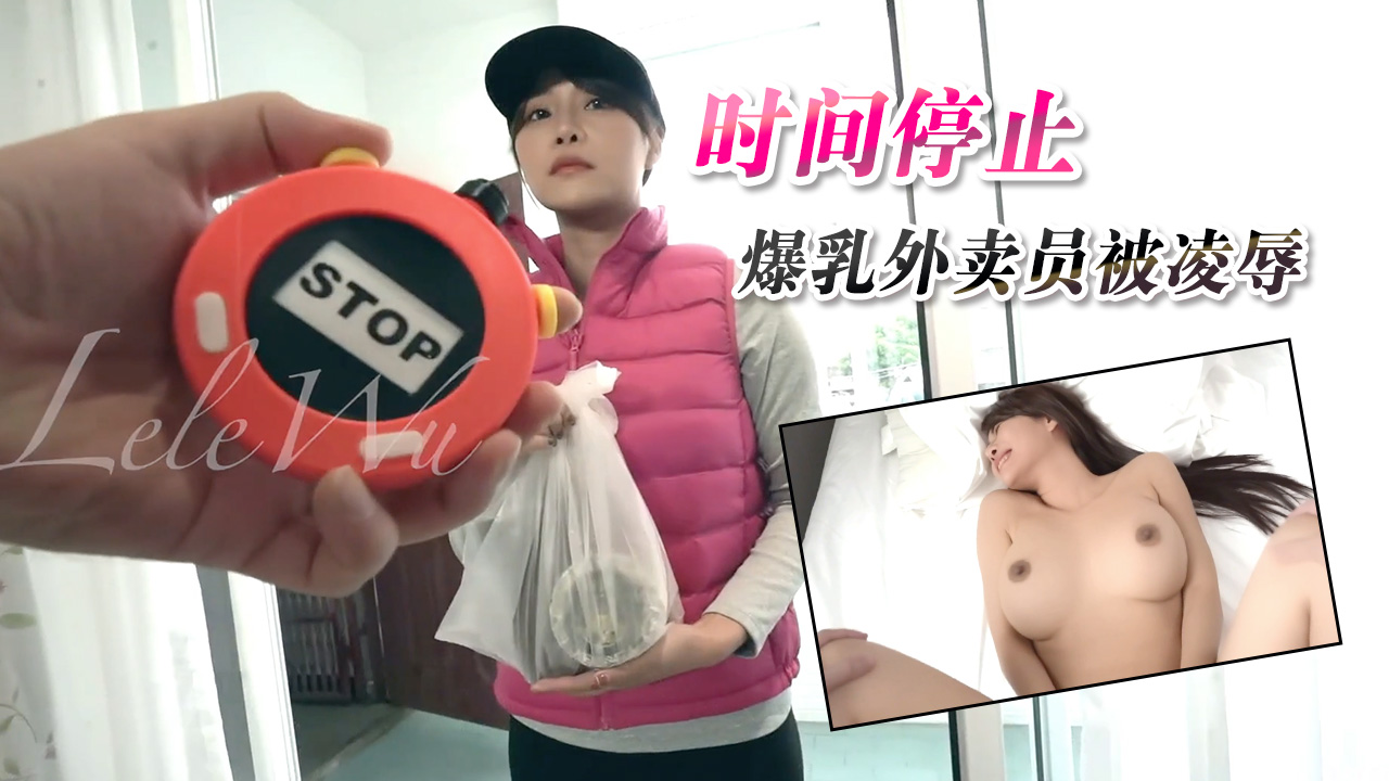 JVID顶级剧情女神乐乐-时间停止，爆乳外卖员被凌辱-精品力荐