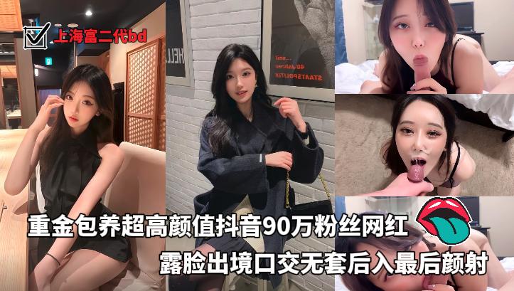 上海富二代bd_重金包养超高颜值抖音90万粉丝网红露脸出境口交无套后入最后颜射
