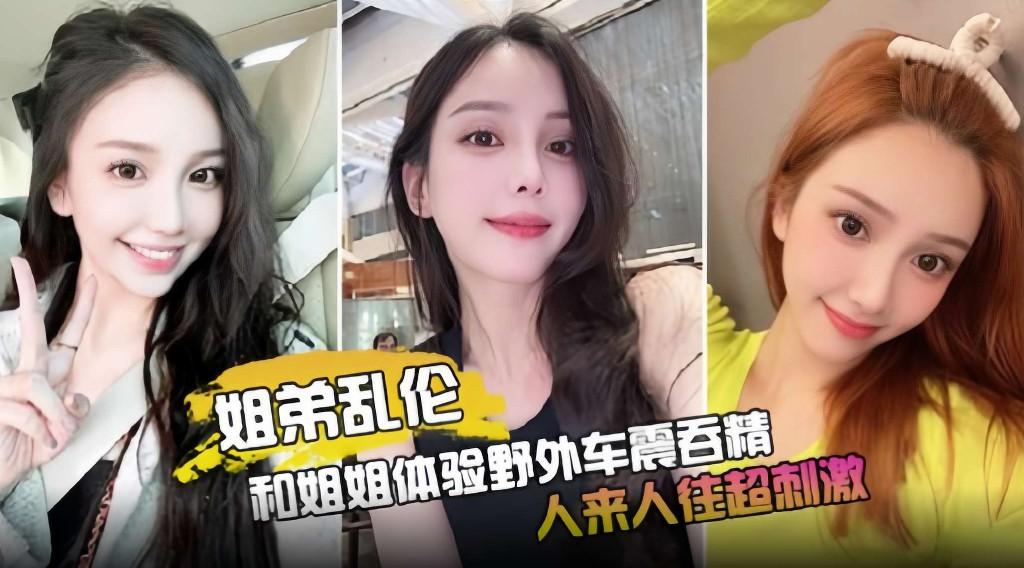 姐弟乱伦_和姐姐体验野外车震吞精人来人往超刺激姐弟乱伦车震丝袜强制